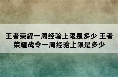 王者荣耀一周经验上限是多少 王者荣耀战令一周经验上限是多少